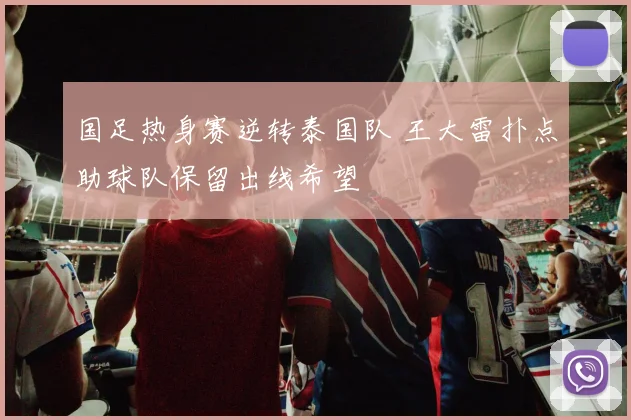 国足热身赛逆转泰国队 王大雷扑点助球队保留出线希望