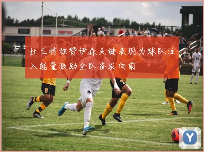 杜兰特称赞伊森关键表现为球队注入能量激励全队奋发向前
