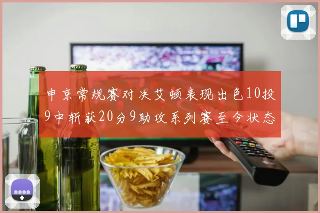 申京常规赛对决艾顿表现出色10投9中斩获20分9助攻系列赛至今状态起伏
