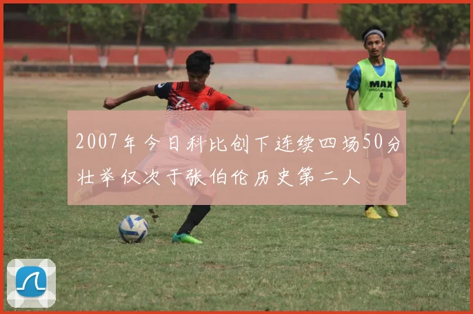 2007年今日科比创下连续四场50分壮举仅次于张伯伦历史第二人