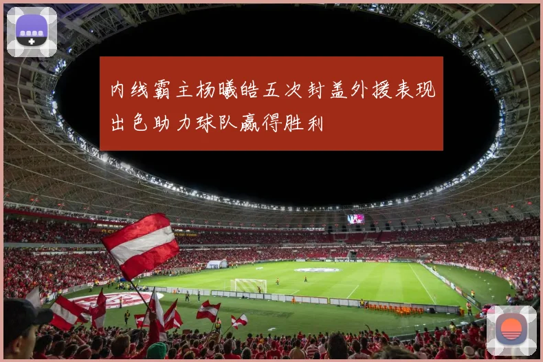 内线霸主杨曦皓五次封盖外援表现出色助力球队赢得胜利