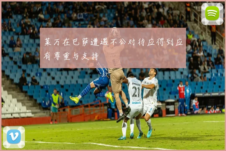 莱万在巴萨遭遇不公对待应得到应有尊重与支持