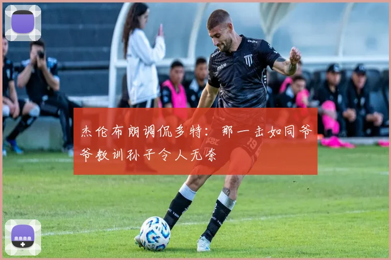 杰伦布朗调侃多特：那一击如同爷爷教训孙子令人无奈