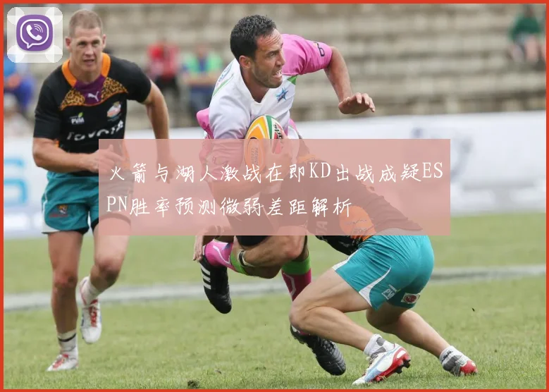 火箭与湖人激战在即KD出战成疑ESPN胜率预测微弱差距解析